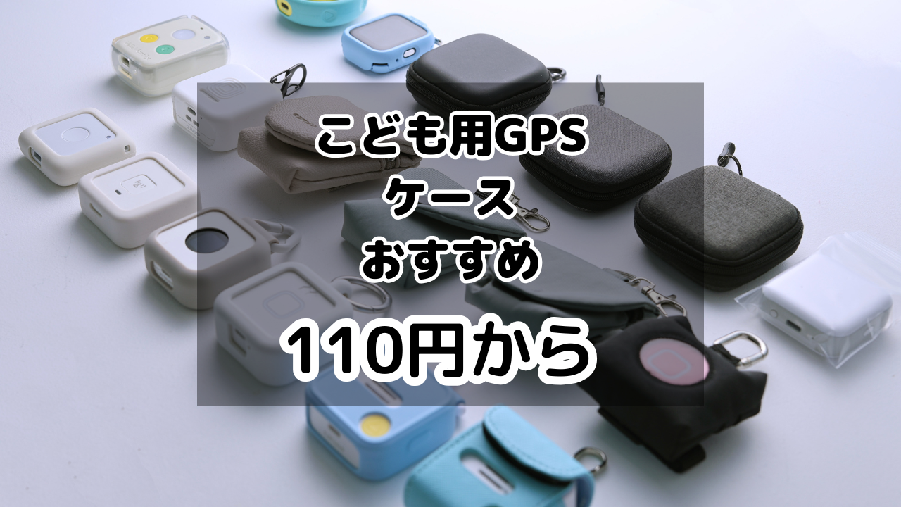 子供用GPSマニアが選ぶ、子供用GPSケース。【110円から非純正・純正ケースまで】　全部使って選んだ、おすすめのケース