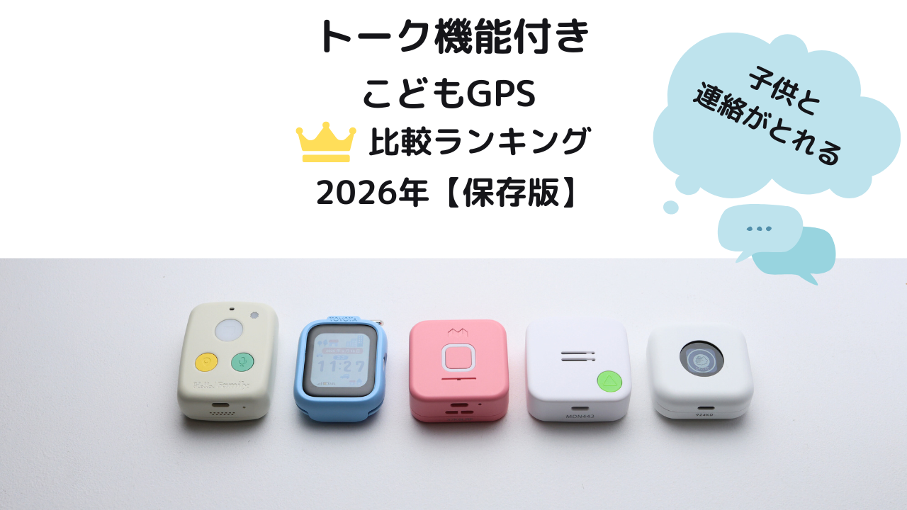 子供用GPSトーク機能付き全機種比較ランキング、実際に使ってみました。2026年保存版